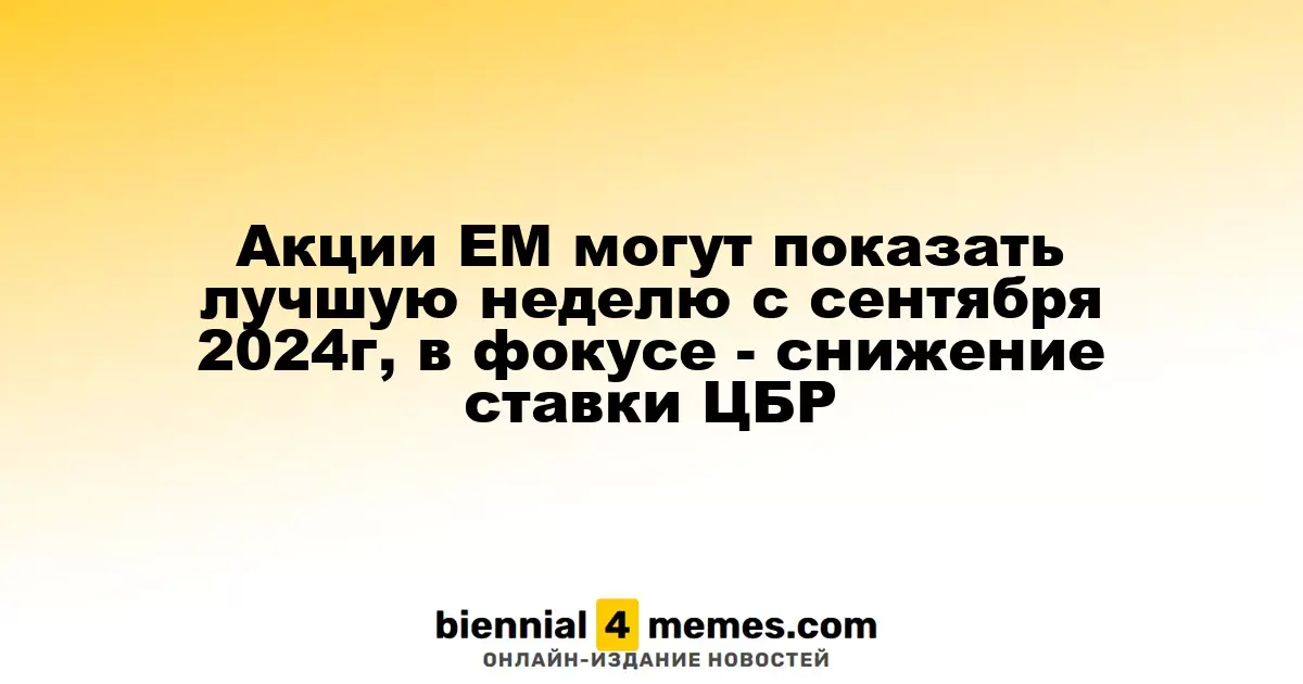 Акции развивающихся рынков могут показать лучший результат с сентября 2024 года на фоне снижения ставок ЦБР