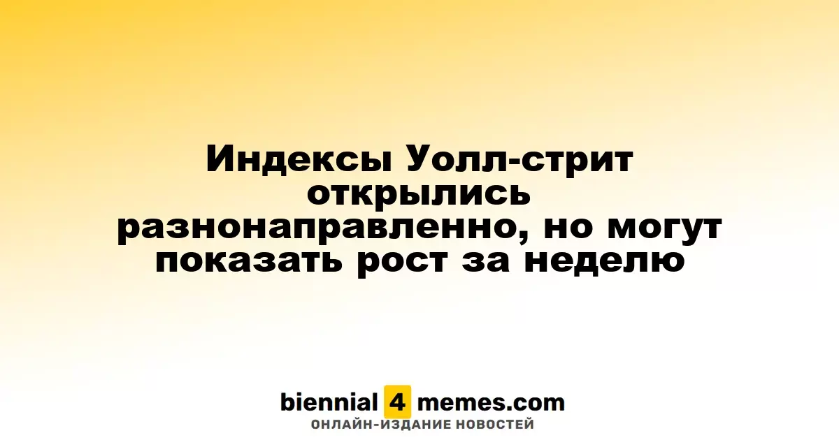 Индексы Уолл-стрит начали сессию с разными показателями, но могут вырасти за неделю