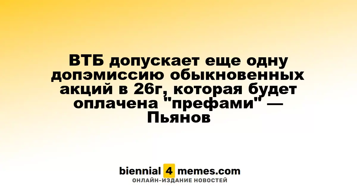 ВТБ допускает еще одну допэмиссию обыкновенных акций в 26г, которая будет оплачена "префами" — Пьянов