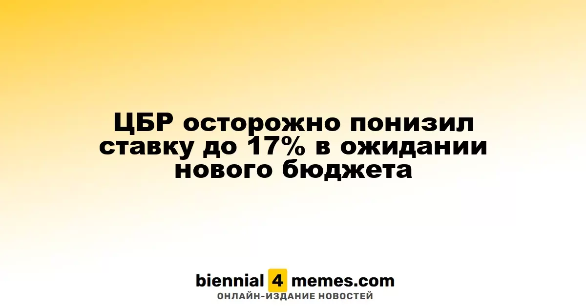 ЦБР аккуратно снизил процентную ставку до 17% в ожидании нового бюджета