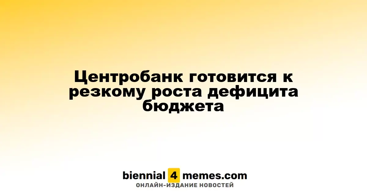 Центральный банк предвосхищает значительное увеличение бюджетного дефицита