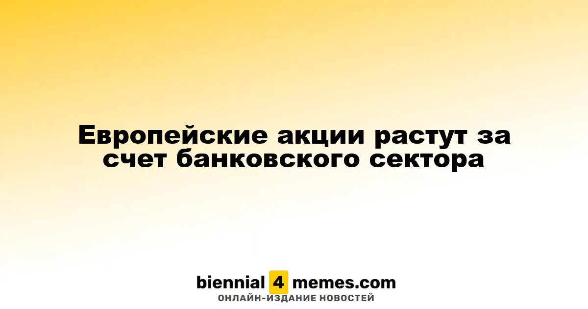Рост европейских акций благодаря банковскому сектору