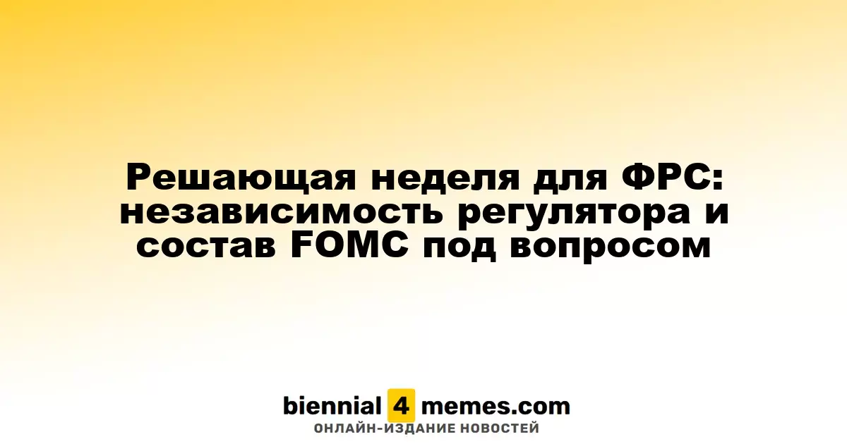 Решающая неделя для ФРС: независимость регулятора и состав FOMC под вопросом