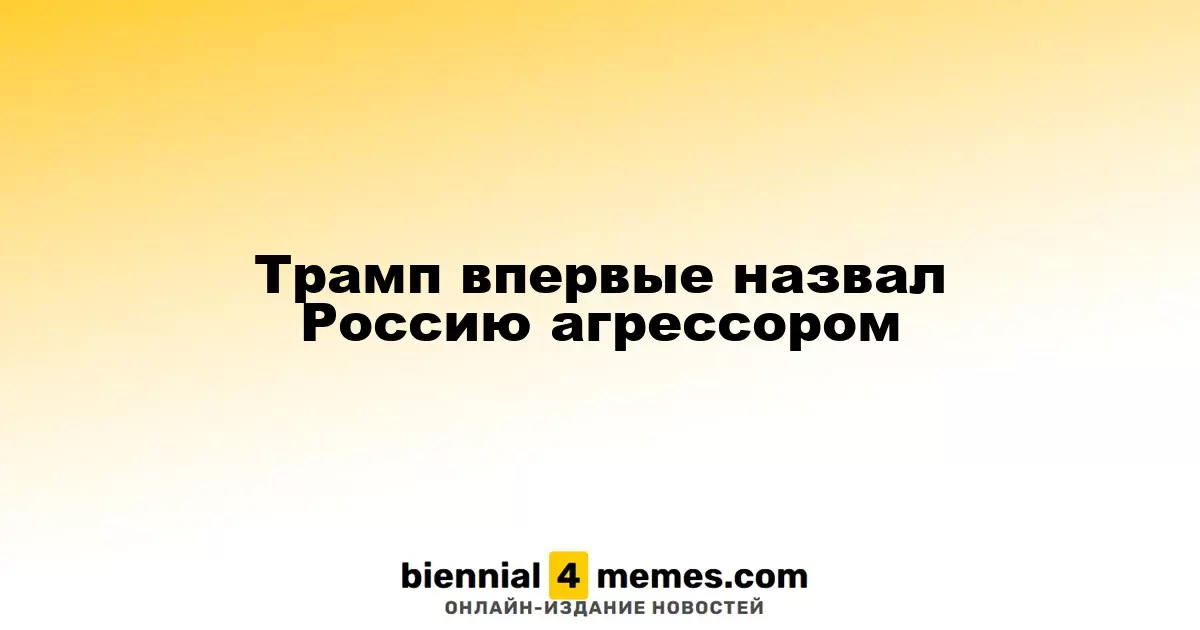 Трамп впервые охарактеризовал Россию как агрессора