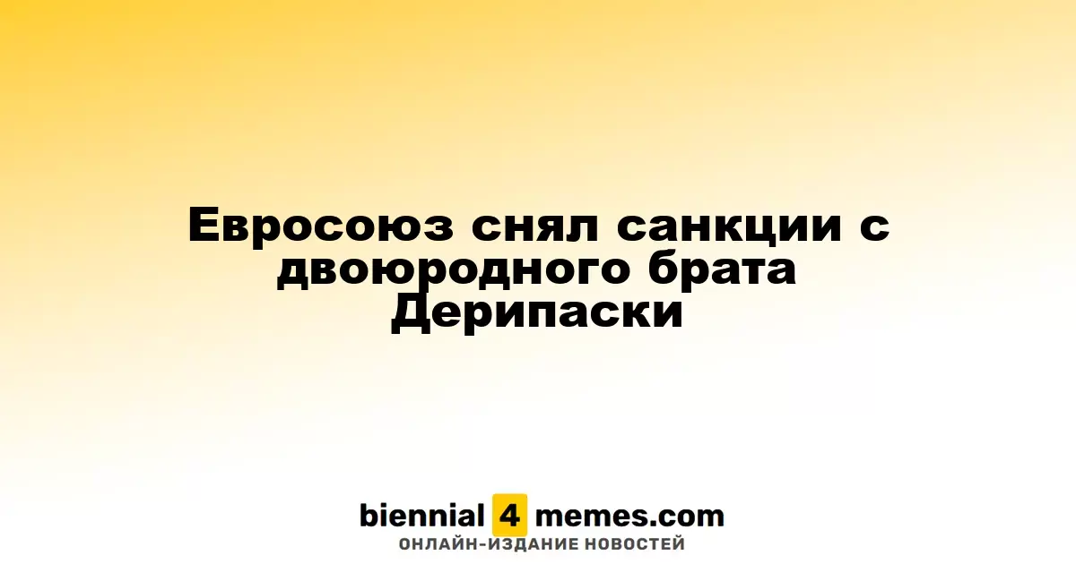 Евросоюз отменил ограничения для двоюродного брата Дерипаски