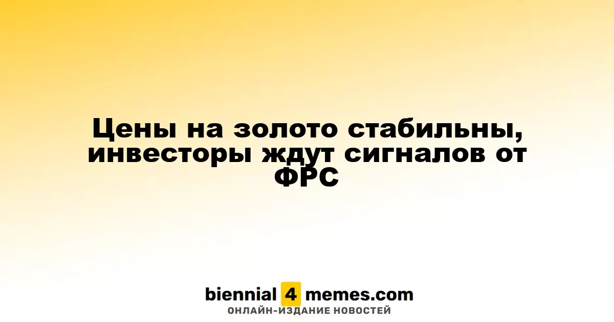 Цены на золото стабильны, инвесторы ждут сигналов от ФРС