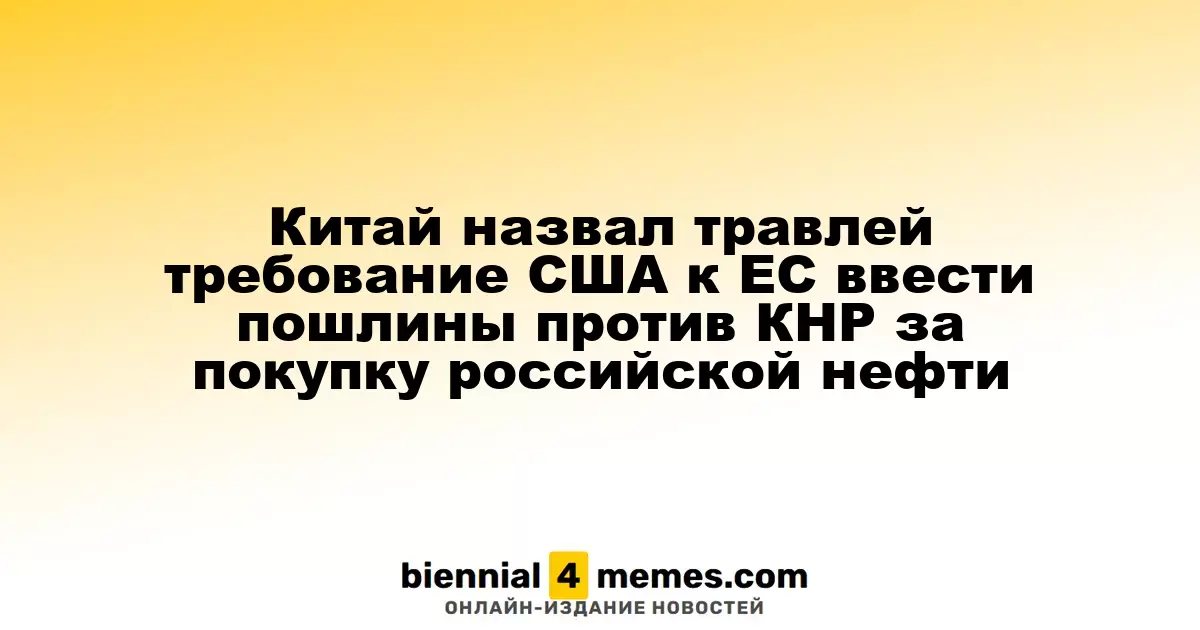 Китай раскритиковал призыв США к ЕС ввести пошлины на импорт из-за закупок российской нефти