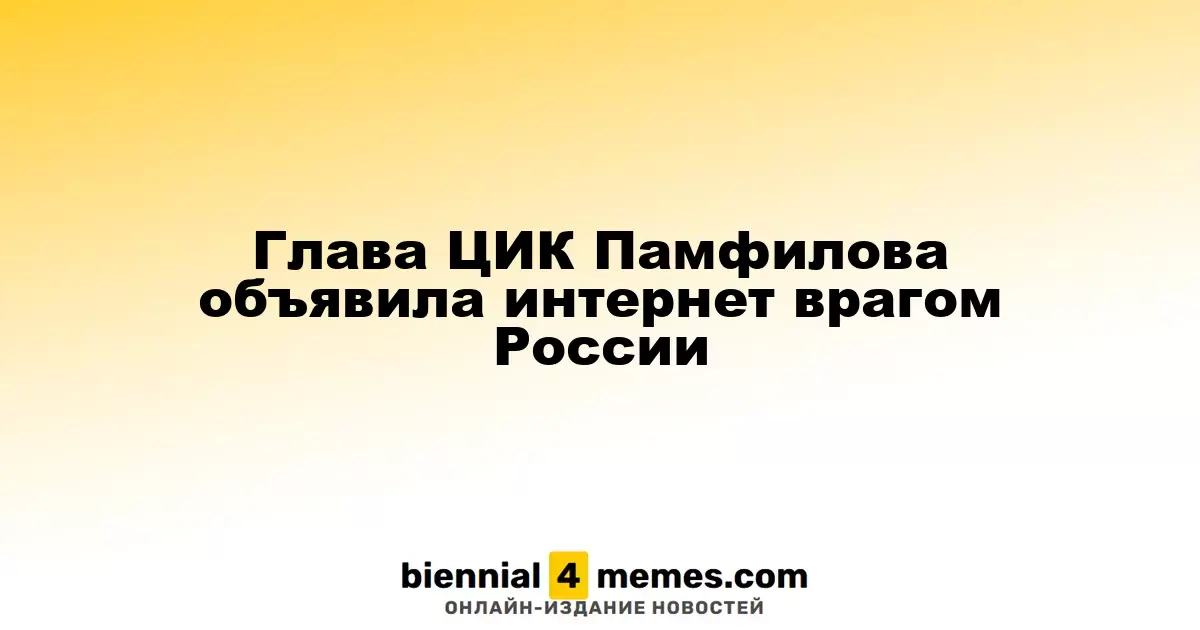 Председатель ЦИК Памфилова охарактеризовала интернет как угрозу для России