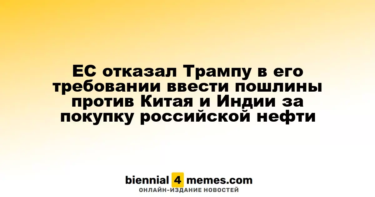 Европейский Союз отклонил требования Трампа о введении пошлин на импорт нефти из России для Китая и Индии