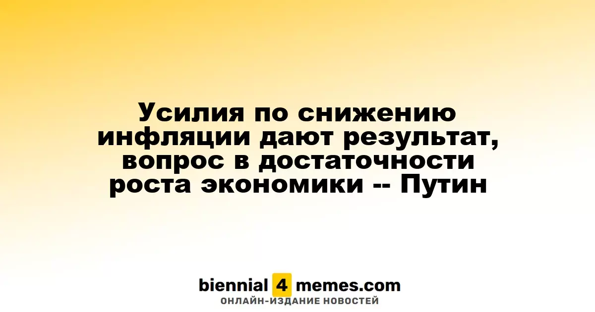Путин: Меры по борьбе с инфляцией показывают результаты, однако необходимо оценить экономический рост