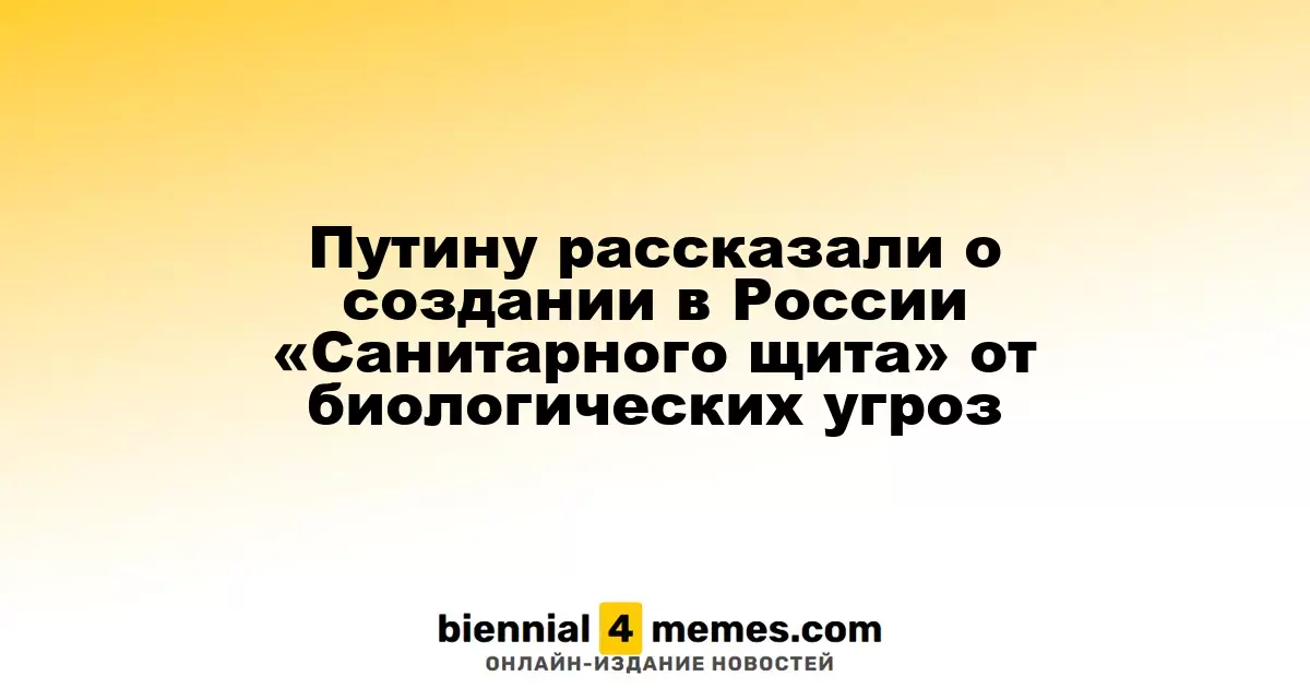 Путин получил информацию о запуске в России программы «Санитарный щит» для защиты от биологических угроз