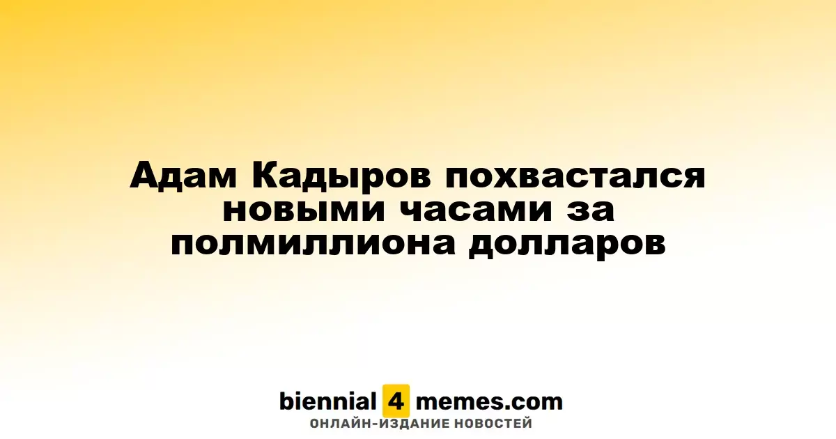 Адам Кадыров продемонстрировал часы стоимостью полмиллиона долларов
