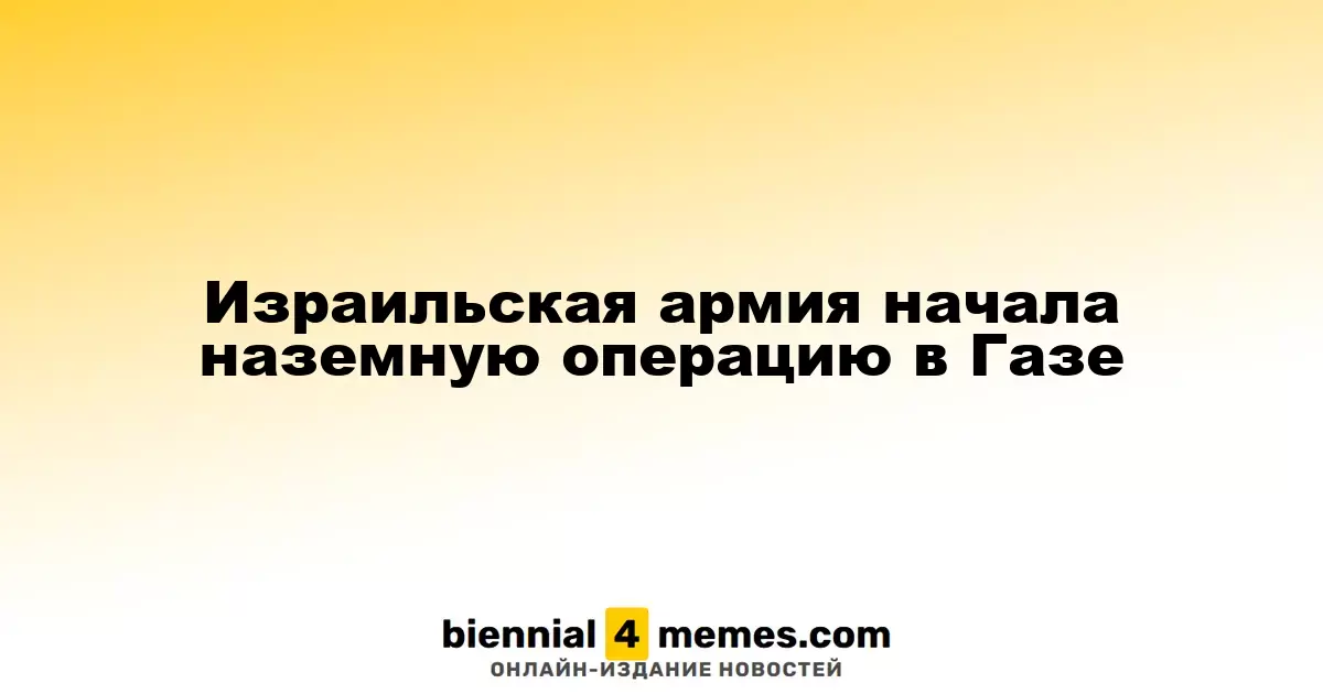 Израильские вооруженные силы приступили к наземной операции в секторе Газа