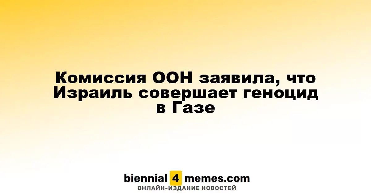Комиссия ООН заявила, что Израиль совершает геноцид в Газе
