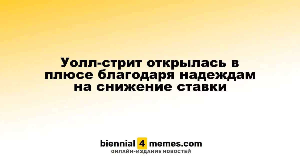 Уолл-стрит стартовала с позитивной динамикой на фоне ожиданий по ставкам