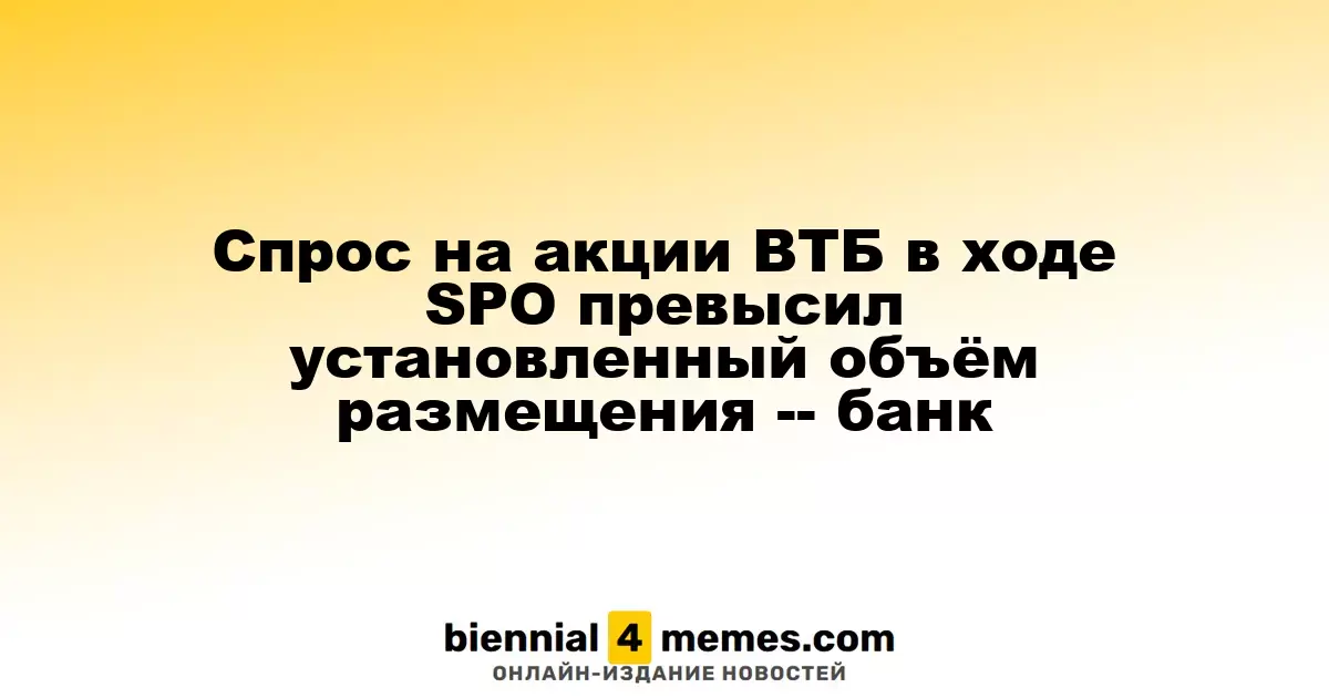 Интерес к акциям ВТБ в ходе SPO превысил лимит размещения, сообщает банк