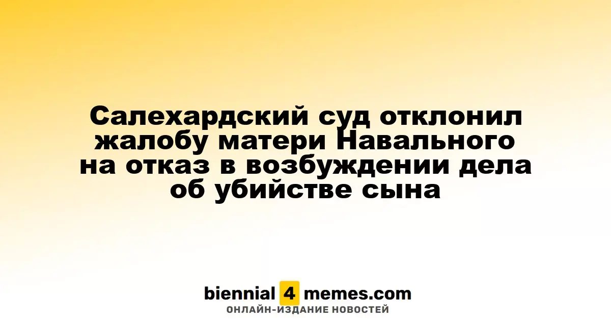Суд в Салехарде отклонил апелляцию матери Навального на отказ в возбуждении дела о его убийстве