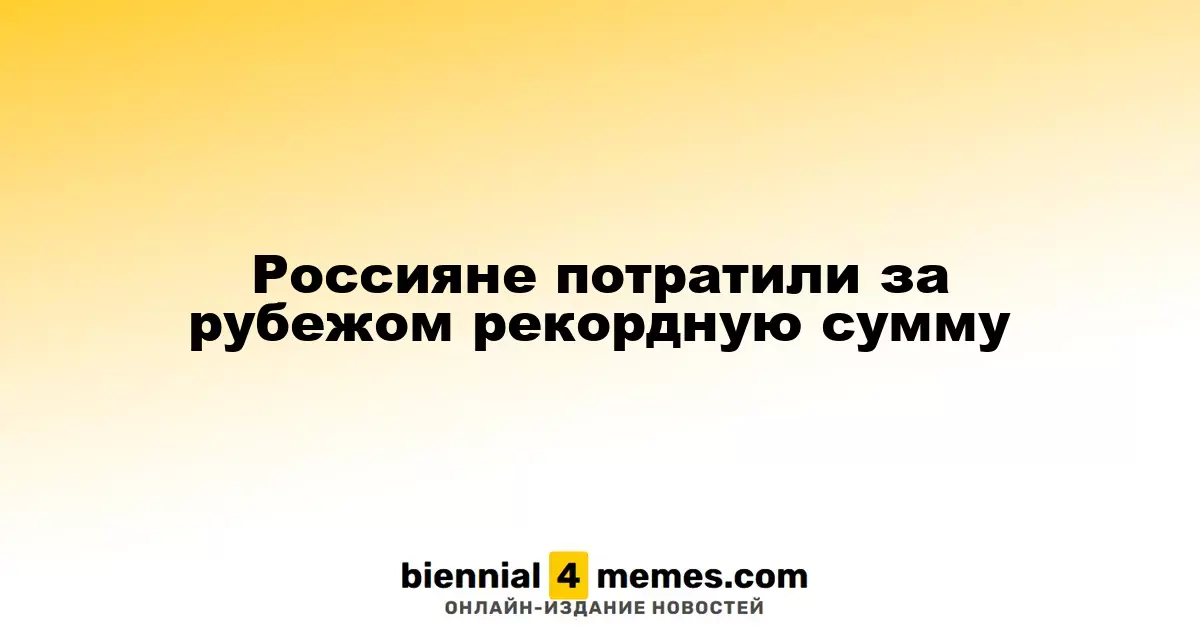 Россияне потратили за рубежом рекордную сумму