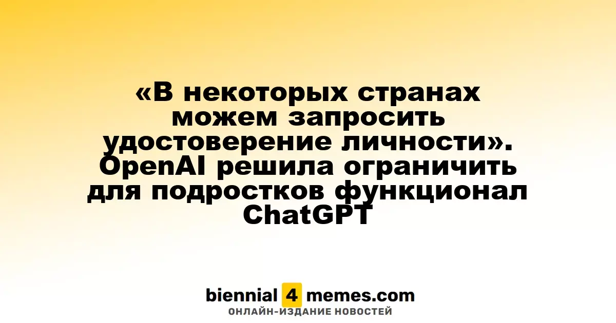 OpenAI вводит новые ограничения для пользователей ChatGPT младше 18 лет, включая возможность запроса удостоверений личности