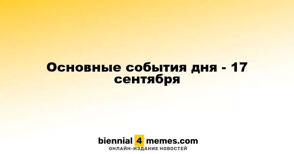 Основные события дня - 17 сентября