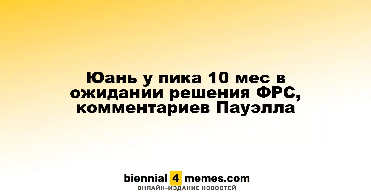 Юань у пика 10 мес в ожидании решения ФРС, комментариев Пауэлла