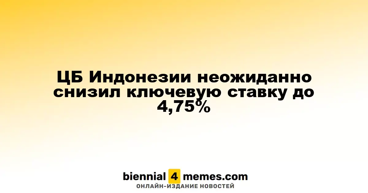 Центральный банк Индонезии неожиданно понизил ключевую процентную ставку до 4,75%
