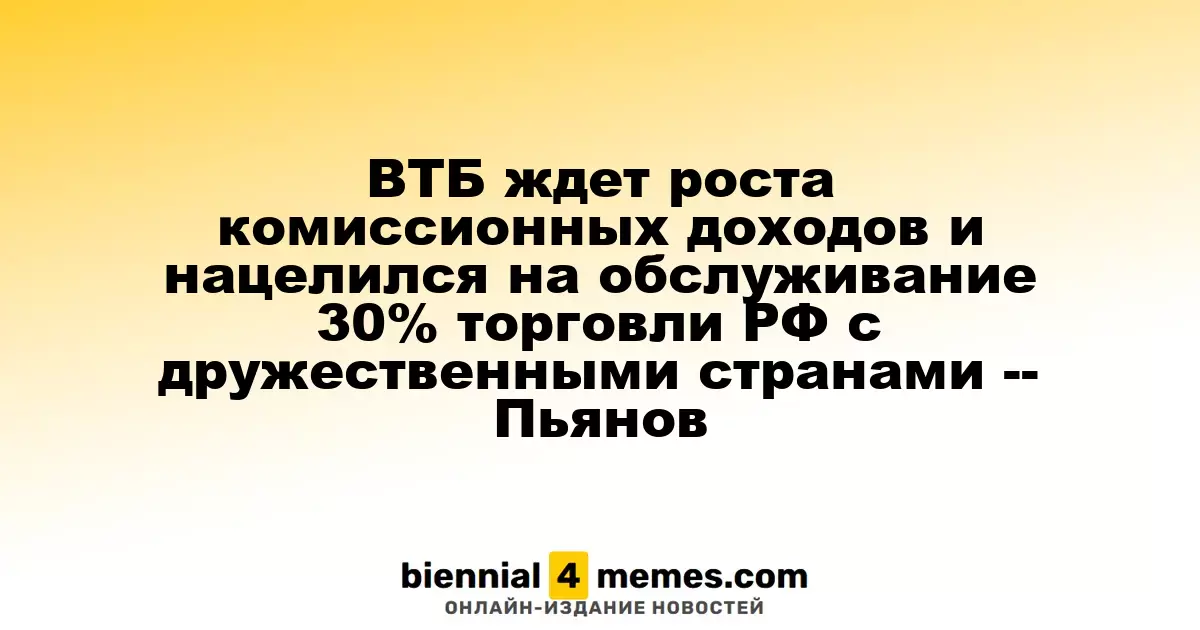 ВТБ планирует увеличить комиссионные доходы и стремится к обслуживанию 30% внешнеэкономической торговли с дружественными странами — Дмитрий Пьянов