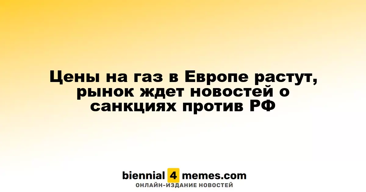 Цены на газ в Европе растут, рынок ждет новостей о санкциях против РФ