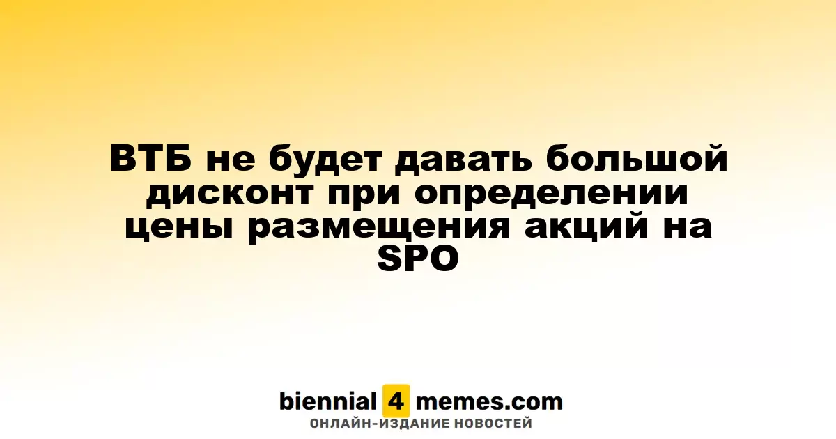 ВТБ не планирует значительный дисконт при установлении цены на размещение акций в ходе SPO