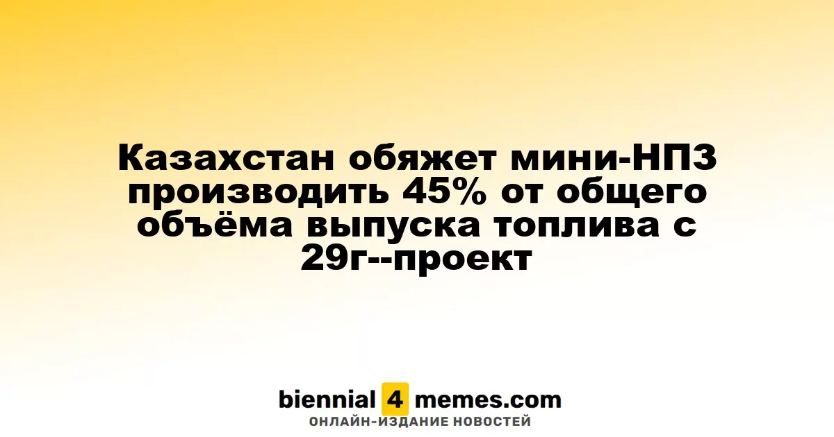 Казахстан введет обязательство для мини-НПЗ производить 45% топлива до 2029 года — проект