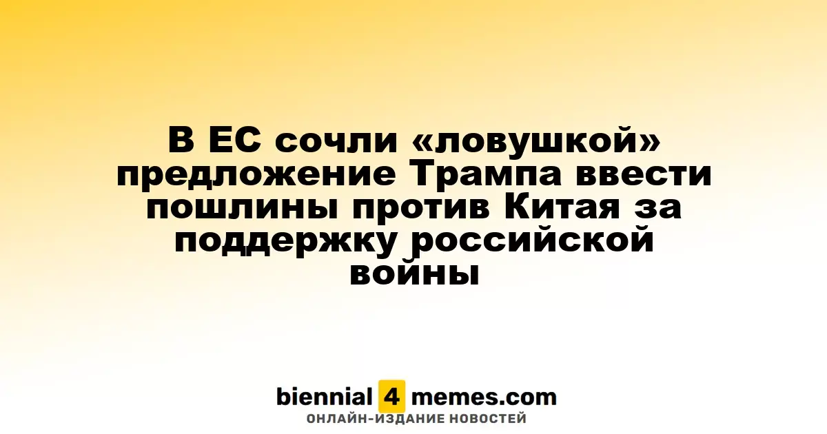 В ЕС сочли «ловушкой» предложение Трампа ввести пошлины против Китая за поддержку российской войны