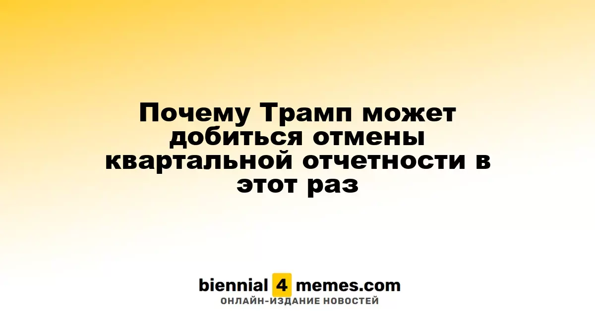 Трамп вновь пытается отменить квартальную отчетность: шансы на успех выше