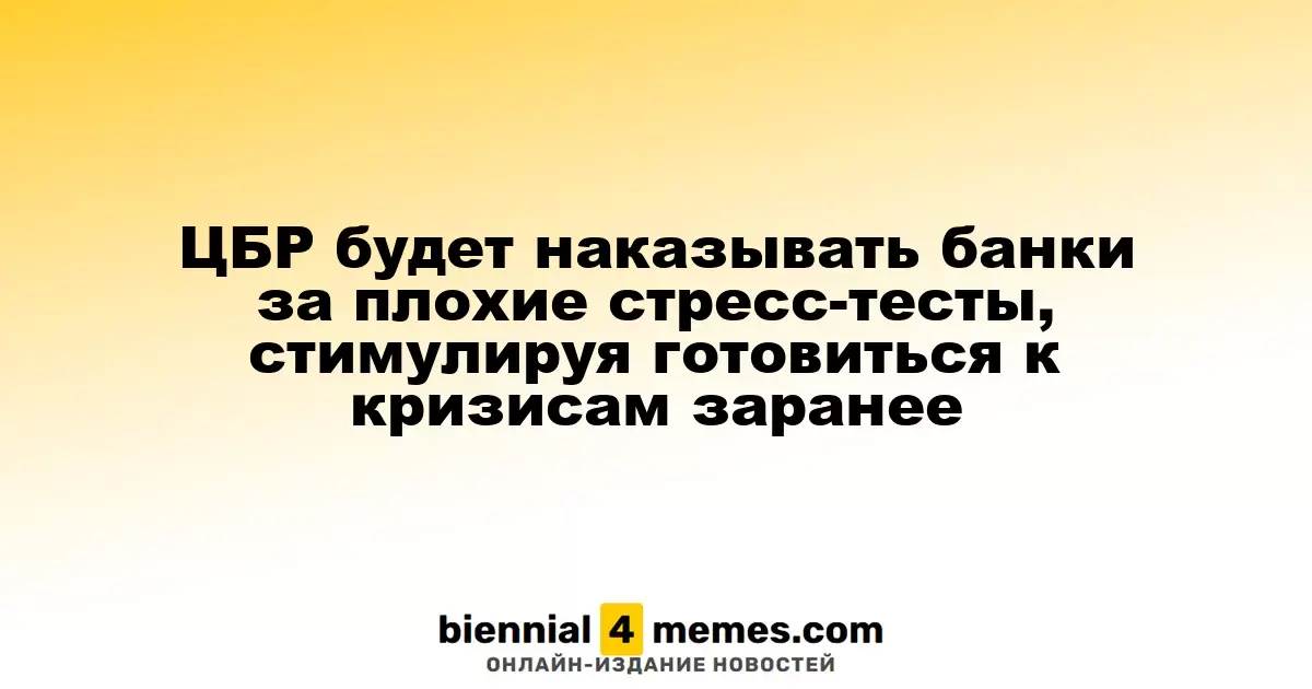 Центробанк России введет санкции для банков за неэффективные стресс-тесты, побуждая их заранее готовиться к кризисам
