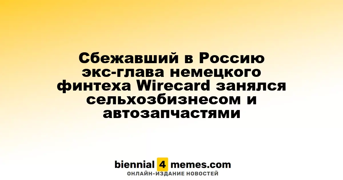 Экс-руководитель финтех-компании Wirecard, сбежавший в Россию, начал заниматься сельским хозяйством и продажей автозапчастей