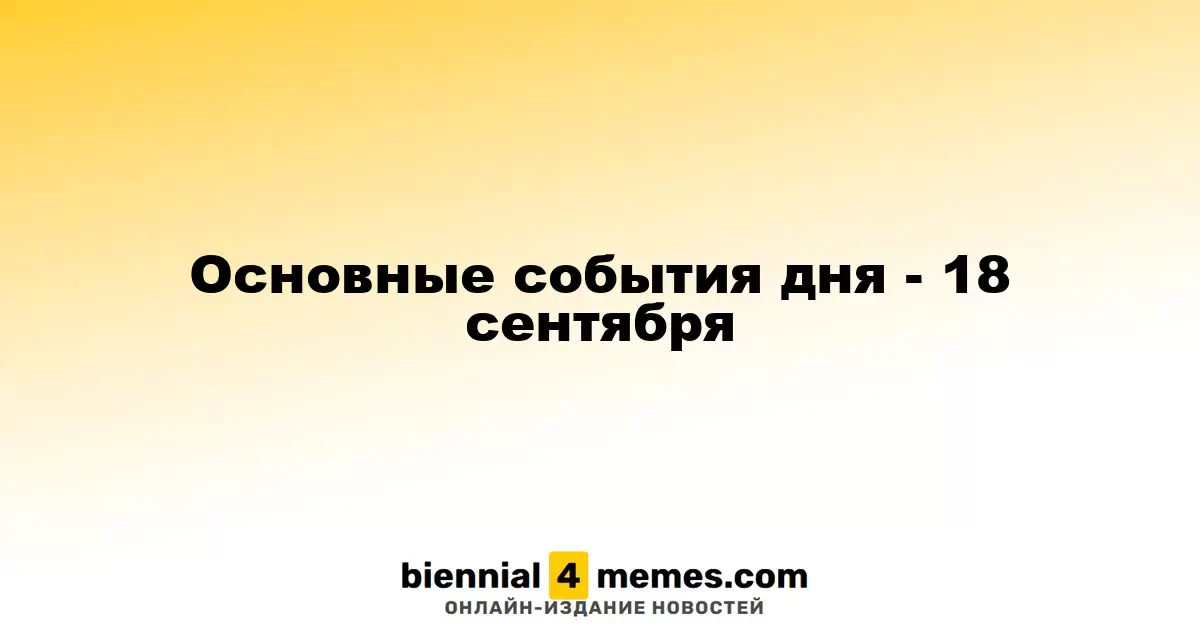 Основные события дня - 18 сентября
