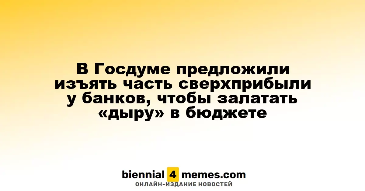 В Госдуме предложили забрать часть избыточной прибыли банков для покрытия дефицита бюджета