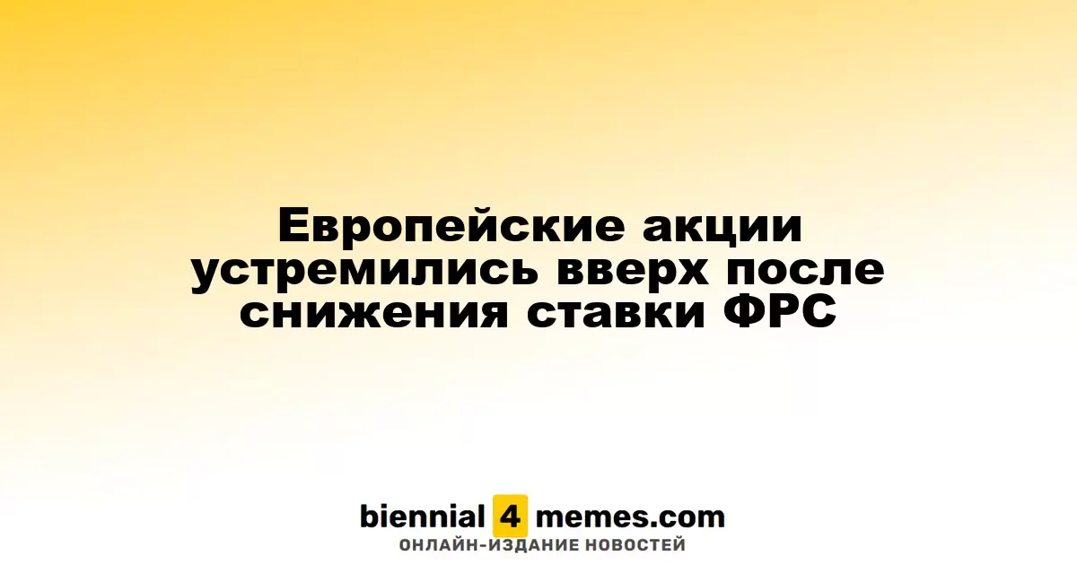 Европейские фондовые рынки поднялись после понижения процентной ставки ФРС