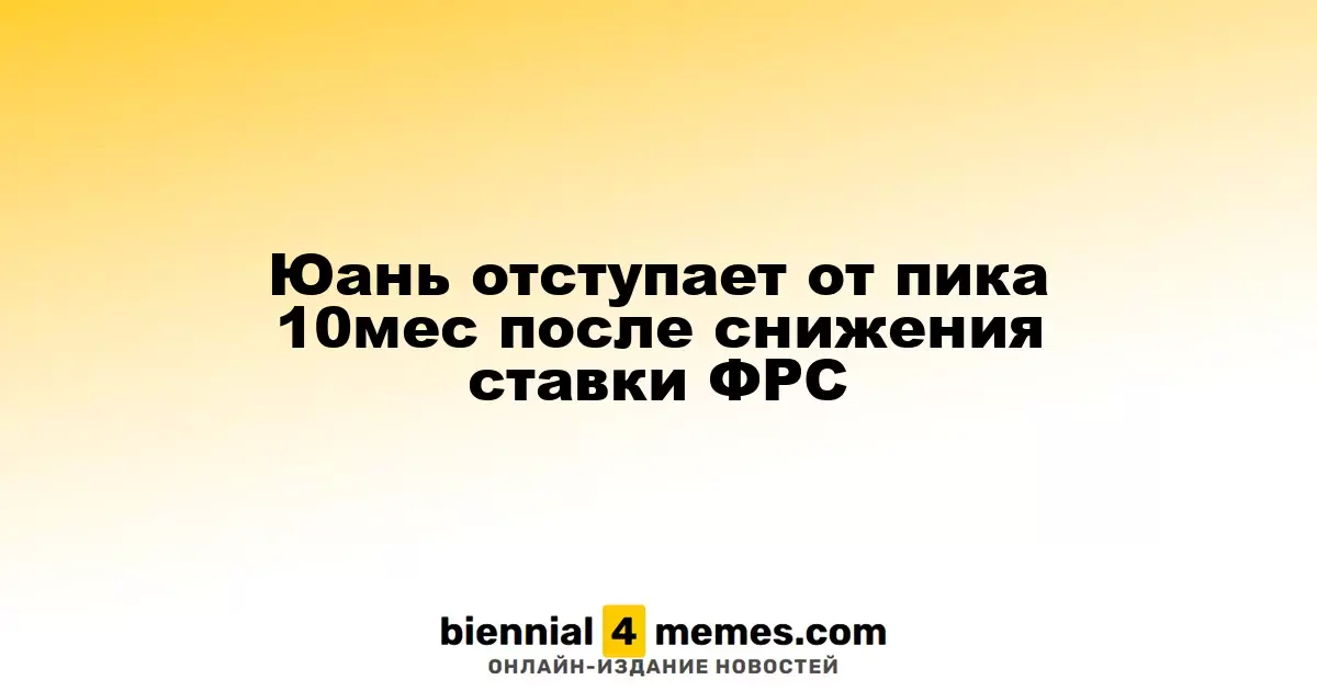 Юань отступает от пика 10мес после снижения ставки ФРС