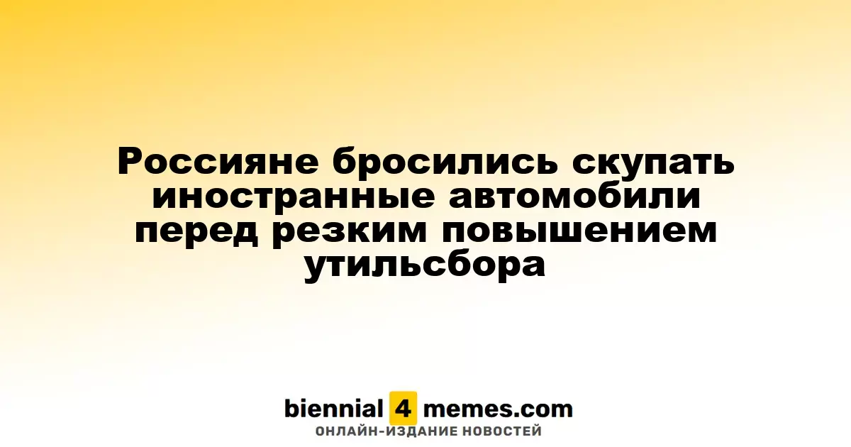 Россияне активизировали закупку иностранных автомобилей перед ожидаемым ростом утилизационного сбора