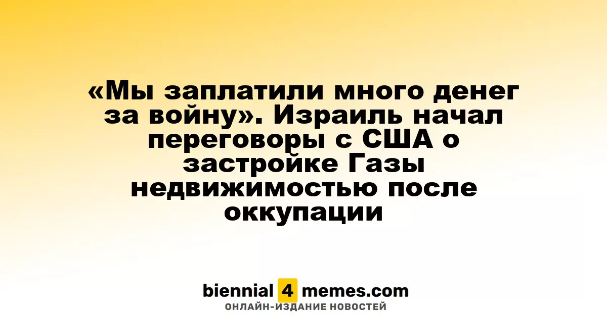 «Мы понесли большие расходы из-за конфликта». Израиль инициирует обсуждения с США по восстановлению Газы после оккупации