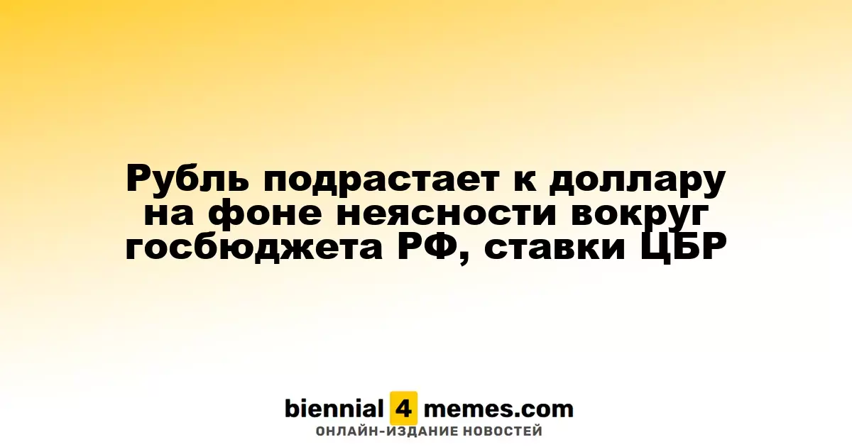 Рубль укрепляется по отношению к доллару на фоне неопределенности вокруг бюджета РФ и политики ЦБР