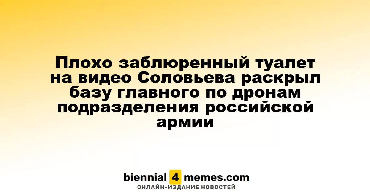 Нечеткий туалет в репортаже Соловьева выдал местонахождение базы российского армейского дронового подразделения