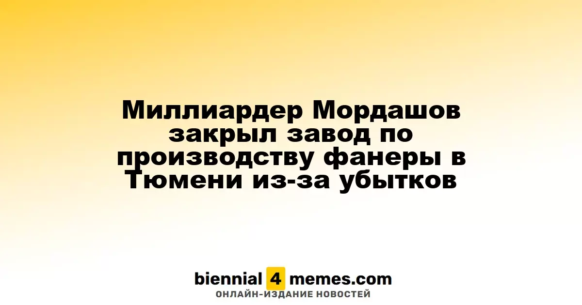 Миллиардер Мордашов приостановил работу фанерного завода в Тюмени из-за финансовых потерь