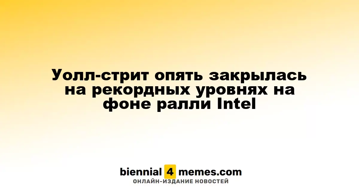 Уолл-стрит завершила день на исторически высоких позициях благодаря росту акций Intel