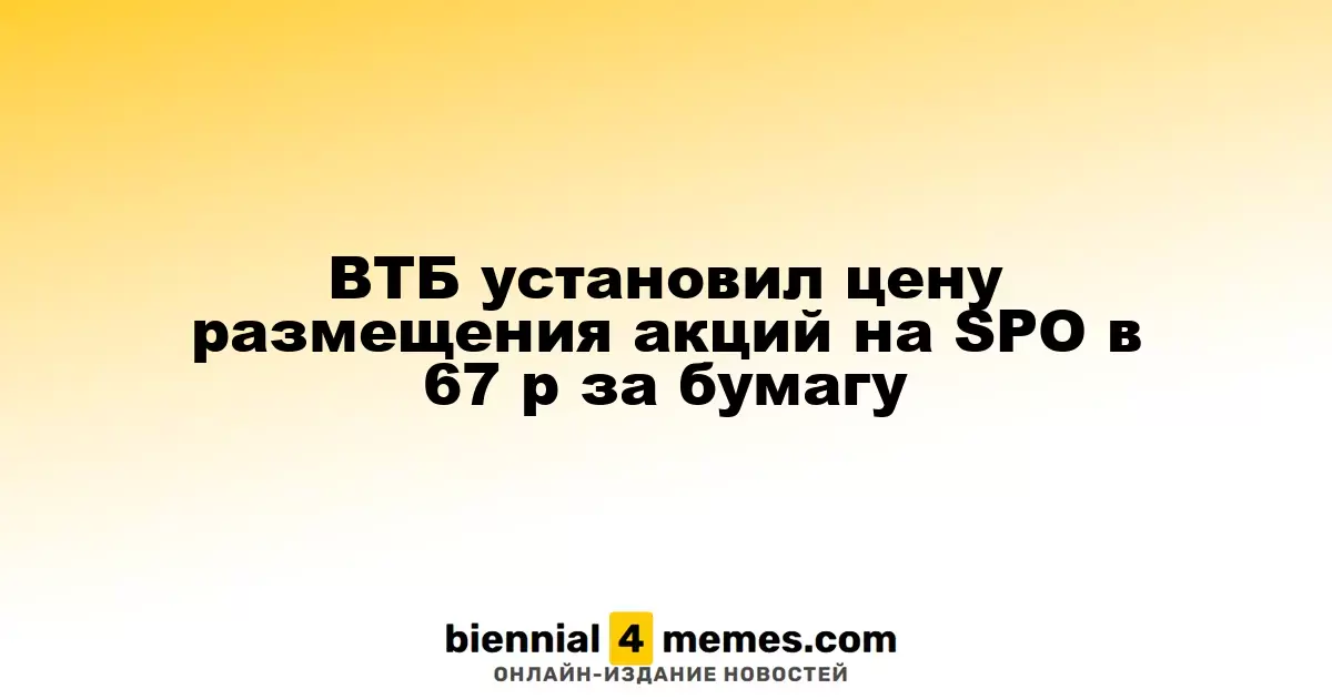 ВТБ объявил цену акций на SPO в размере 67 рублей за единицу