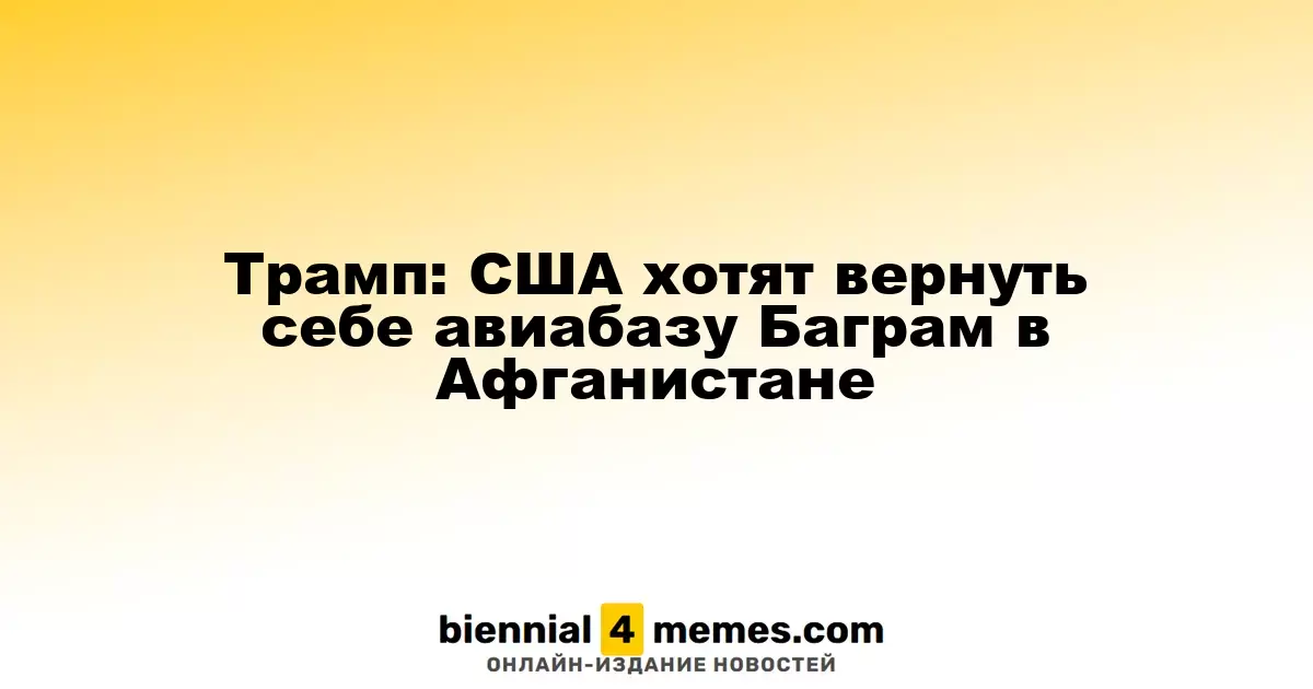 Трамп: США стремятся восстановить контроль над базой Баграм в Афганистане