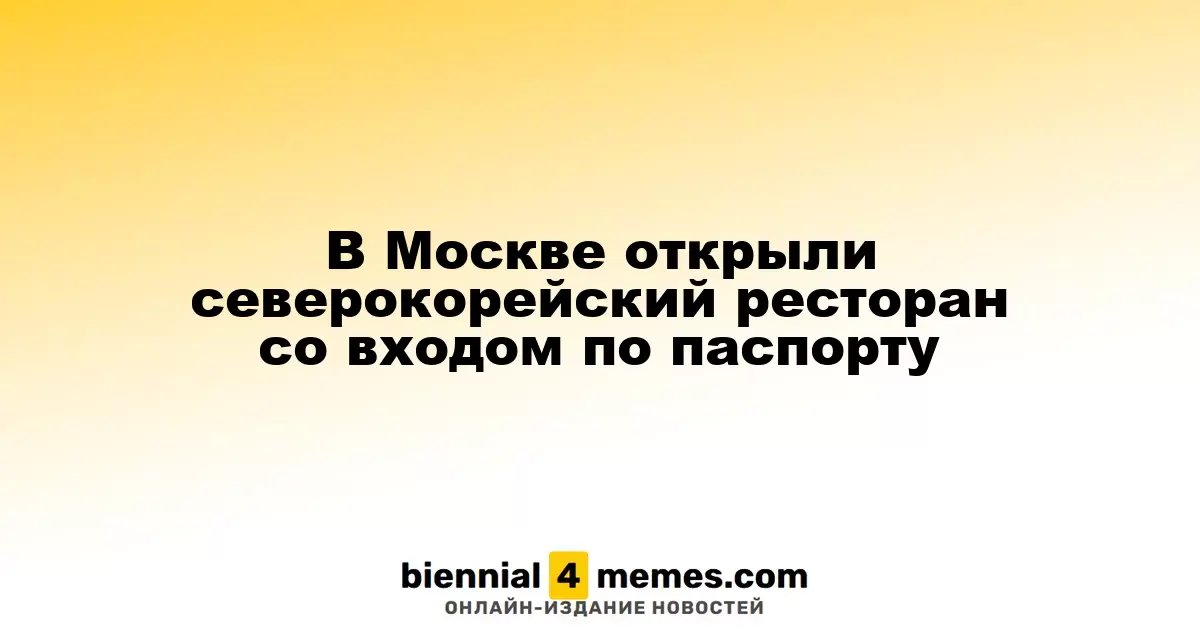 В Москве открылся ресторан из Северной Кореи с ограниченным доступом по паспортам