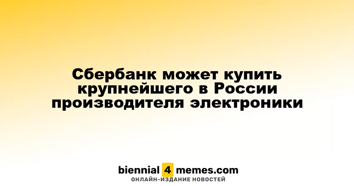 Сбербанк может стать владельцем ведущего производителя электроники в России