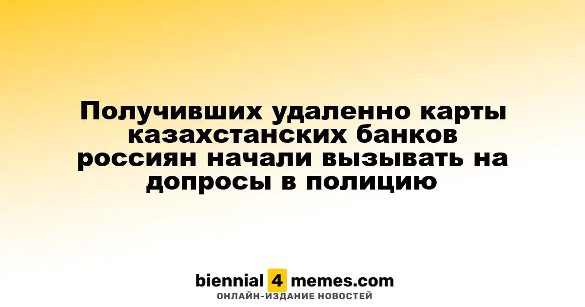 Получивших удаленно карты казахстанских банков россиян начали вызывать на допросы в полицию