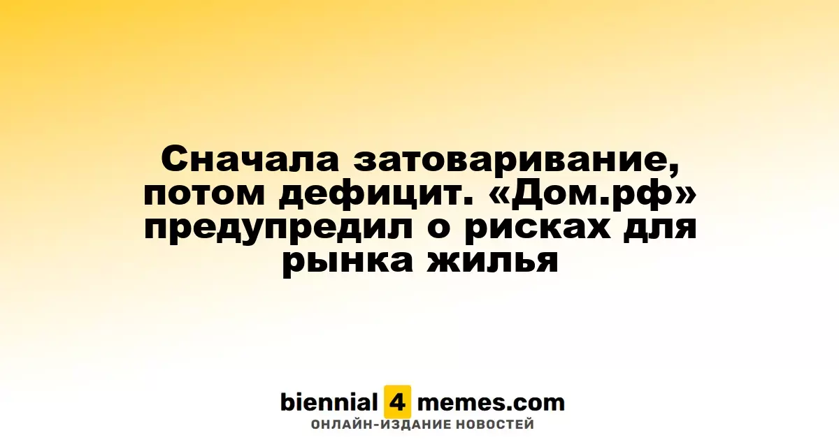 Сначала затоваривание, потом дефицит. «Дом.рф» предупредил о рисках для рынка жилья